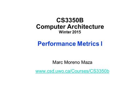 CS3350B Computer Architecture Winter 2015 Performance Metrics I Marc Moreno Maza www.csd.uwo.ca/Courses/CS3350b.