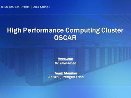 High Performance Computing Cluster OSCAR Team Member Jin Wei, Pengfei Xuan CPSC 424/624 Project ( 2011 Spring ) Instructor Dr. Grossman.