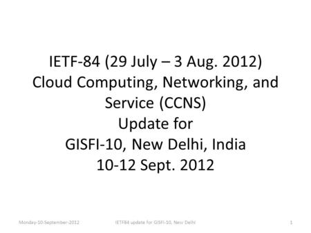 IETF-84 (29 July – 3 Aug. 2012) Cloud Computing, Networking, and Service (CCNS) Update for GISFI-10, New Delhi, India 10-12 Sept. 2012 Monday-10-September-20121IETF84.