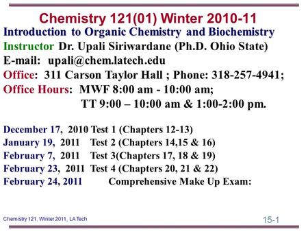 15-1 Chemistry 121, Winter 2011, LA Tech Introduction to Organic Chemistry and Biochemistry Instructor Dr. Upali Siriwardane (Ph.D. Ohio State) E-mail: