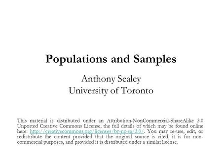 Populations and Samples Anthony Sealey University of Toronto This material is distributed under an Attribution-NonCommercial-ShareAlike 3.0 Unported Creative.