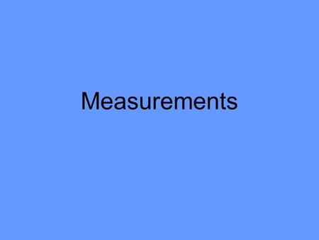 Measurements Measurements: Definitions Measurement: –comparison between measured quantity and accepted, defined standards (SI) Quantity: –property that.