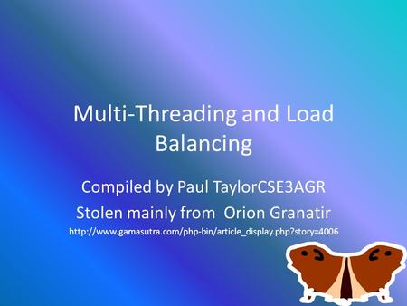 Multi-Threading and Load Balancing Compiled by Paul TaylorCSE3AGR Stolen mainly from Orion Granatir