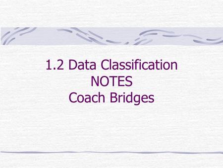 1.2 Data Classification NOTES Coach Bridges. What you should learn: How to distinguish between qualitative data and quantitative data How to classify.