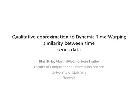 Qualitative approximation to Dynamic Time Warping similarity between time series data Blaž Strle, Martin Možina, Ivan Bratko Faculty of Computer and Information.
