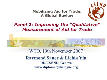 Mobilizing Aid for Trade: A Global Review Panel 2: Improving the “Qualitative” Measurement of Aid for Trade WTO, 19th November 2007 Raymond Saner & Lichia.
