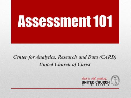 Assessment 101 Center for Analytics, Research and Data (CARD) United Church of Christ.
