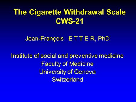 The Cigarette Withdrawal Scale CWS-21 Jean-François E T T E R, PhD Institute of social and preventive medicine Faculty of Medicine University of Geneva.