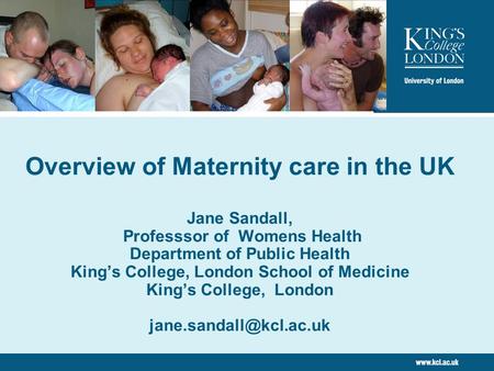 Overview of Maternity care in the UK Jane Sandall, Professsor of Womens Health Department of Public Health King’s College, London School of Medicine King’s.
