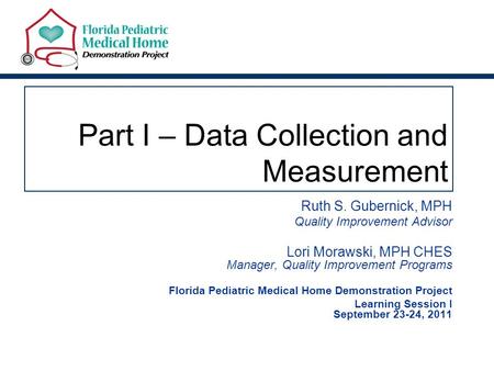 Part I – Data Collection and Measurement Ruth S. Gubernick, MPH Quality Improvement Advisor Lori Morawski, MPH CHES Manager, Quality Improvement Programs.