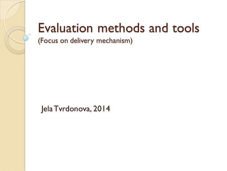Evaluation methods and tools (Focus on delivery mechanism) Jela Tvrdonova, 2014.