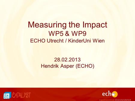 Measuring the Impact WP5 & WP9 ECHO Utrecht / KinderUni Wien 28.02.2013 Hendrik Asper (ECHO)