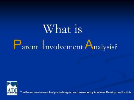 P arent I nvolvement A nalysis? The Parent Involvement Analysis is designed and developed by Academic Development Institute What is.