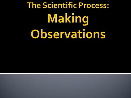 I. Making Observations- Observations can be made several different ways. Observations can be put into two different categories; qualitative and quantitative.
