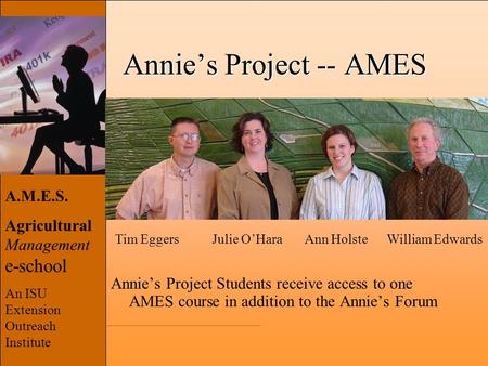 A.M.E.S. Agricultural Management e-school An ISU Extension Outreach Institute Annie’s Project -- AMES Annie’s Project Students receive access to one AMES.