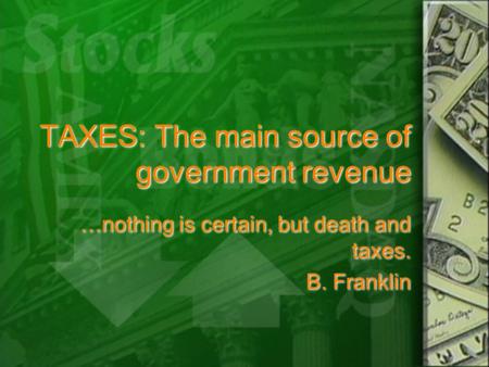 TAXES: The main source of government revenue …nothing is certain, but death and taxes. B. Franklin …nothing is certain, but death and taxes. B. Franklin.