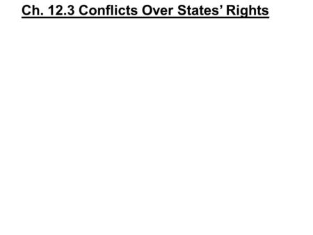 Ch. 12.3 Conflicts Over States’ Rights. Who was John C. Calhoun? One American’s Story What caused Calhoun to change his beliefs? What will you learn about.