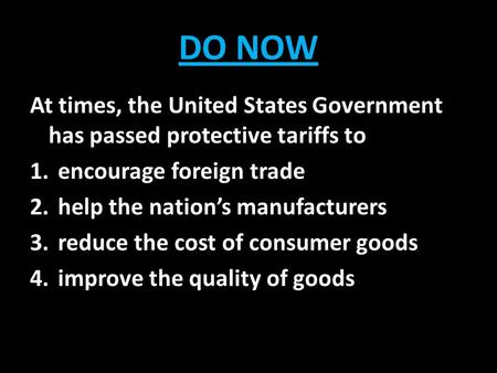 DO NOW At times, the United States Government has passed protective tariffs to encourage foreign trade help the nation’s manufacturers reduce the cost.