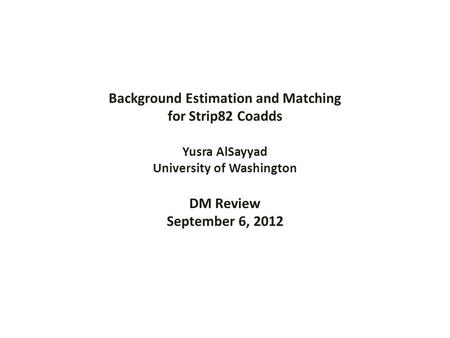 Background Estimation and Matching for Strip82 Coadds Yusra AlSayyad University of Washington DM Review September 6, 2012.