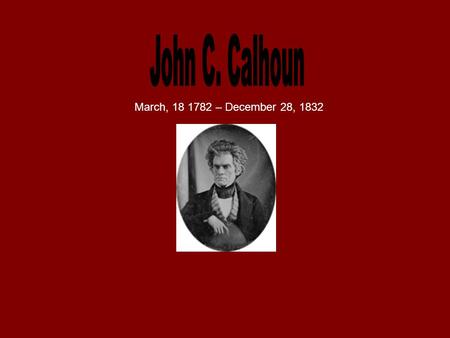 March, 18 1782 – December 28, 1832. Calhoun was a southern politician and a political philosopher from South Carolina. He was part of the Democratic-Republican,