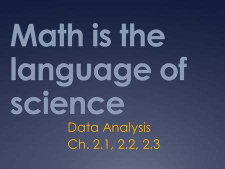 Math is the language of science Data Analysis Ch. 2.1, 2.2, 2.3.