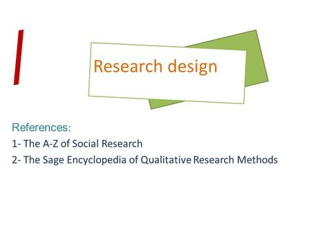 References : 1- The A-Z of Social Research 2- The Sage Encyclopedia of Qualitative Research Methods Research design /
