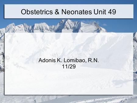 Obstetrics & Neonates Unit 49 Adonis K. Lomibao, R.N. 11/29.