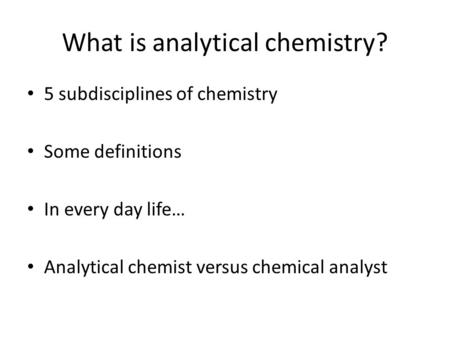What is analytical chemistry? 5 subdisciplines of chemistry Some definitions In every day life… Analytical chemist versus chemical analyst.