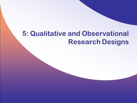 5: Qualitative and Observational Research Designs.
