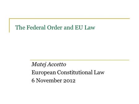 The Federal Order and EU Law Matej Accetto European Constitutional Law 6 November 2012.