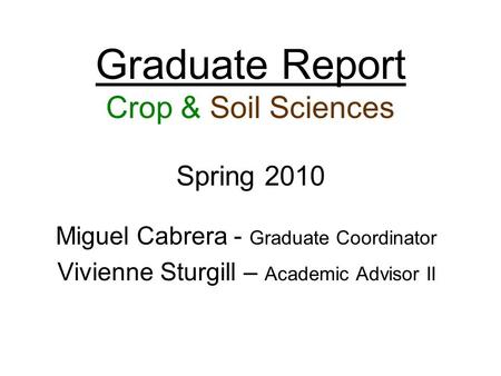 Graduate Report Crop & Soil Sciences Spring 2010 Miguel Cabrera - Graduate Coordinator Vivienne Sturgill – Academic Advisor II.
