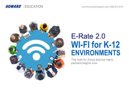 The rush for Xirrus and our many partners begins now. www.howardcomputers.com | 888.912.3151 WI-FI for K-12 ENVIRONMENTS E-Rate 2.0.