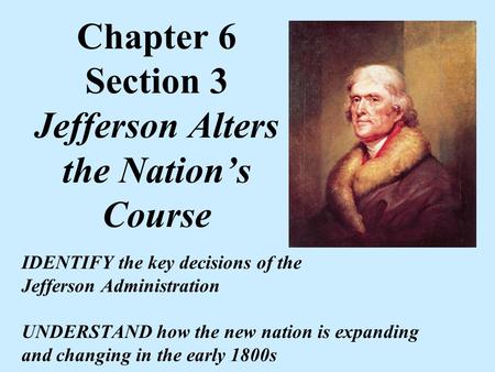 Chapter 6 Section 3 Jefferson Alters the Nation’s Course