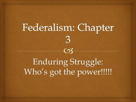Enduring Struggle: Who’s got the power!!!!!.   Founders:  Don’t want unitary gov  Confederal gov wasn’t working What is federalism?