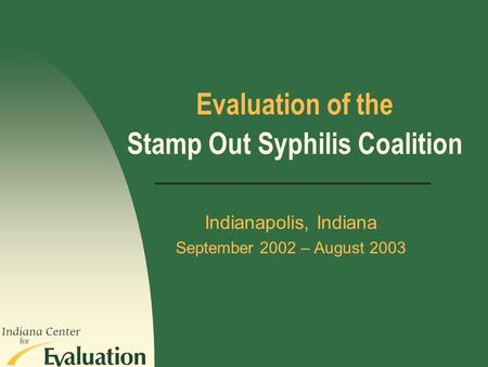 Evaluation of the Indianapolis, Indiana September 2002 – August 2003 Stamp Out Syphilis Coalition.