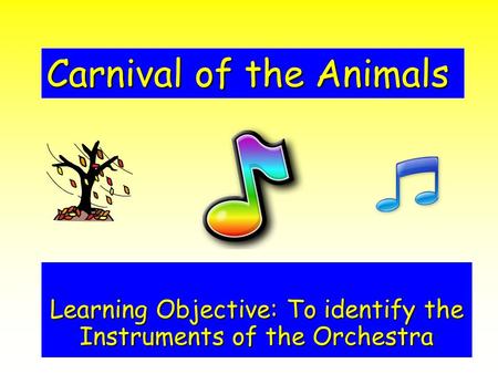 Carnival of the Animals Learning Objective: To identify the Instruments of the Orchestra.