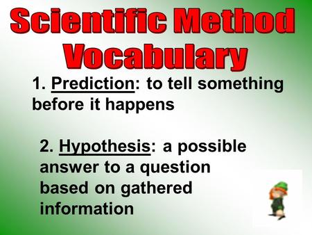 1. Prediction: to tell something before it happens 2. Hypothesis: a possible answer to a question based on gathered information.