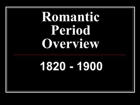 Romantic Period Overview 1820 - 1900. The Romantic Period New radical kind of expression, previously not known in music or any of the arts Restless seeking.