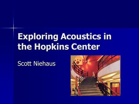 Exploring Acoustics in the Hopkins Center Scott Niehaus.