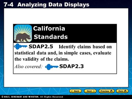 Holt CA Course 1 7-4 Analyzing Data Displays SDAP2.5 Identify claims based on statistical data and, in simple cases, evaluate the validity of the claims.