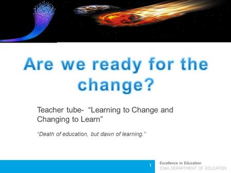 1 Teacher tube- “Learning to Change and Changing to Learn” “Death of education, but dawn of learning.”