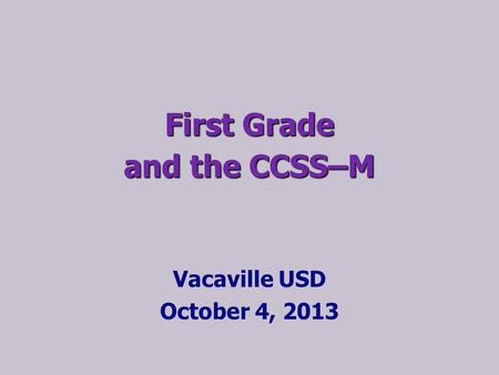 First Grade and the CCSS–M Vacaville USD October 4, 2013.