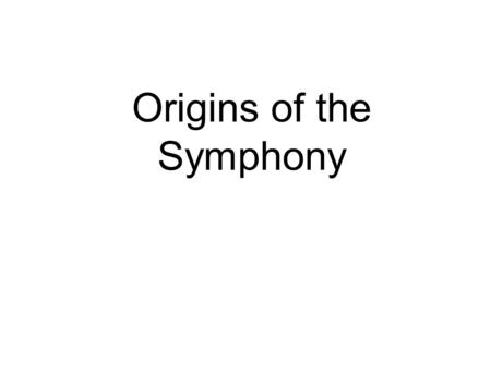 Origins of the Symphony. The Baroque Period (1600-1750) Birth of opera. Very dramatic period. Extreme contrasts. [romantic]