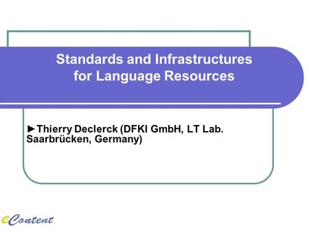 ►Thierry Declerck (DFKI GmbH, LT Lab. Saarbrücken, Germany) Standards and Infrastructures for Language Resources.