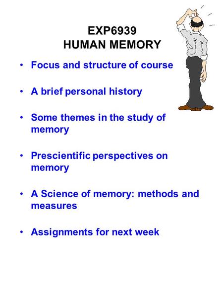 EXP6939 HUMAN MEMORY Focus and structure of course A brief personal history Some themes in the study of memory Prescientific perspectives on memory A Science.