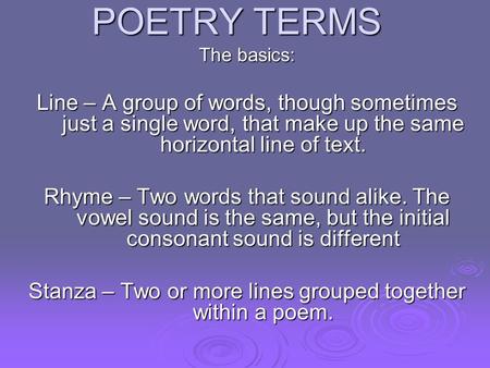 POETRY TERMS The basics: Line – A group of words, though sometimes just a single word, that make up the same horizontal line of text. Rhyme – Two words.