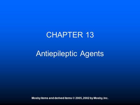 Mosby items and derived items © 2005, 2002 by Mosby, Inc. CHAPTER 13 Antiepileptic Agents.