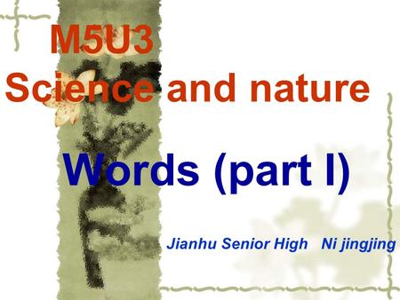 M5U3 Science and nature Words (part I) Jianhu Senior High Ni jingjing.