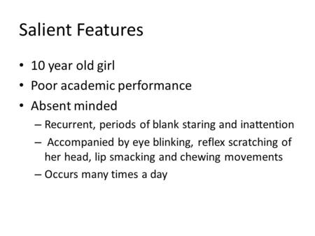 Salient Features 10 year old girl Poor academic performance Absent minded – Recurrent, periods of blank staring and inattention – Accompanied by eye blinking,