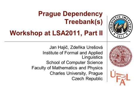 Prague Dependency Treebank(s) Workshop at LSA2011, Part II Jan Hajič, Zdeňka Urešová Institute of Formal and Applied Linguistics School of Computer Science.
